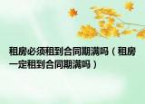 租房必须租到合同期满吗（租房一定租到合同期满吗）