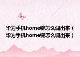 华为手机home键怎么调出来（华为手机home键怎么调出来）