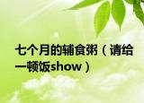 七个月的辅食粥（请给一顿饭show）