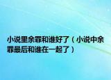 小说里余罪和谁好了（小说中余罪最后和谁在一起了）