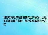 如何取得经济适用房的完全产权为什么经济适用房是产权的一部分如何取得完全产权