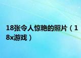 18张令人惊艳的照片（18x游戏）