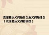 荒凉的反义词是什么近义词是什么（荒凉的反义词有哪些）