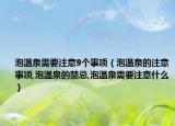 泡温泉需要注意9个事项（泡温泉的注意事项,泡温泉的禁忌,泡温泉需要注意什么）