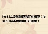 ios15.1设备管理信任在哪里（ios15.1设备管理信任在哪里）