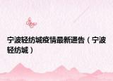 宁波轻纺城疫情最新通告（宁波轻纺城）