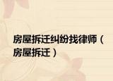 房屋拆迁纠纷找律师（房屋拆迁）