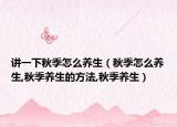 讲一下秋季怎么养生（秋季怎么养生,秋季养生的方法,秋季养生）
