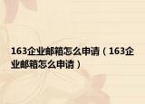163企业邮箱怎么申请（163企业邮箱怎么申请）