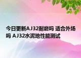 今日更新AJ32耐磨吗 适合外场吗 AJ32水泥地性能测试