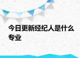 今日更新经纪人是什么专业
