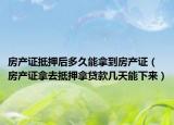 房产证抵押后多久能拿到房产证（房产证拿去抵押拿贷款几天能下来）