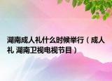 湖南成人礼什么时候举行（成人礼 湖南卫视电视节目）