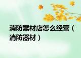 消防器材店怎么经营（消防器材）