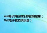 we电子竞技俱乐部官网招聘（WE电子竞技俱乐部）
