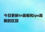 今日更新tn面板和ips面板的区别