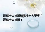 洪荒十大神器和混沌十大至宝（洪荒十大神器）