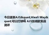 今日更新AJ1"Aleali May"可以打球吗 AJ1丝绒款实战测评