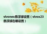vivonex悬浮球设置（vivox23悬浮球在哪设置）