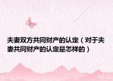 夫妻双方共同财产的认定（对于夫妻共同财产的认定是怎样的）