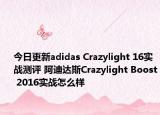 今日更新adidas Crazylight 16实战测评 阿迪达斯Crazylight Boost 2016实战怎么样