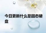 今日更新什么是固态硬盘