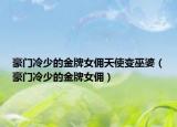 豪门冷少的金牌女佣天使变巫婆（豪门冷少的金牌女佣）