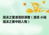 泡沫之夏凌浩扮演者（凌浩 小说泡沫之夏中的人物）