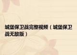 城堡保卫战完整视频（城堡保卫战无敌版）