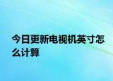 今日更新电视机英寸怎么计算