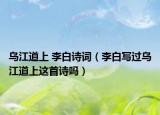 乌江道上 李白诗词（李白写过乌江道上这首诗吗）