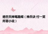绝世兵神笔趣阁（神兵诀 付一笑所著小说）