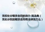 无权处分租赁合同的效力 民法典（无处分权的租赁合同有法律效力么）