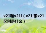 x21和x21i（x21i跟x21区别是什么）