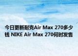 今日更新耐克Air Max 270多少钱 NIKE Air Max 270何时发售
