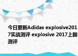 今日更新Adidas explosive2017实战测评 explosive 2017上脚测评