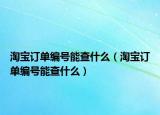 淘宝订单编号能查什么（淘宝订单编号能查什么）