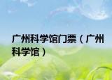 广州科学馆门票（广州科学馆）