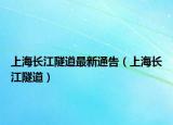 上海长江隧道最新通告（上海长江隧道）