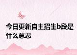 今日更新自主招生b段是什么意思