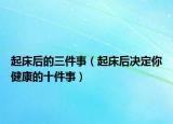 起床后的三件事（起床后决定你健康的十件事）