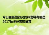 今日更新值得买的袜套鞋有哪些 2017秋冬袜套鞋推荐