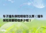 车子撞车保险赔偿怎么算（撞车保险需要赔偿多少呢）