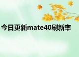 今日更新mate40刷新率