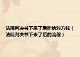 法院判决书下来了后咋给对方钱（法院判决书下来了后的流程）
