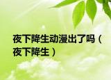 夜下降生动漫出了吗（夜下降生）