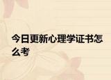 今日更新心理学证书怎么考