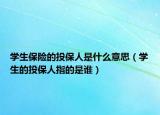 学生保险的投保人是什么意思（学生的投保人指的是谁）
