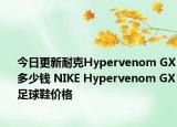 今日更新耐克Hypervenom GX多少钱 NIKE Hypervenom GX足球鞋价格