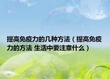 提高免疫力的几种方法（提高免疫力的方法 生活中要注意什么）